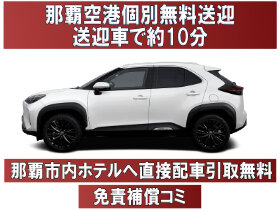 【コンパクト ヤリスクロス限定】那覇空港無料送迎・那覇市内ホテルへの直接配車と引取りに対応！『保険・NOC補償全込価格』